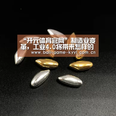 “开元体育官网”制造业变革，工业4.0将带来怎样的好处？